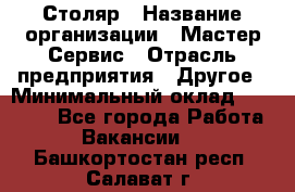 Столяр › Название организации ­ Мастер Сервис › Отрасль предприятия ­ Другое › Минимальный оклад ­ 50 000 - Все города Работа » Вакансии   . Башкортостан респ.,Салават г.